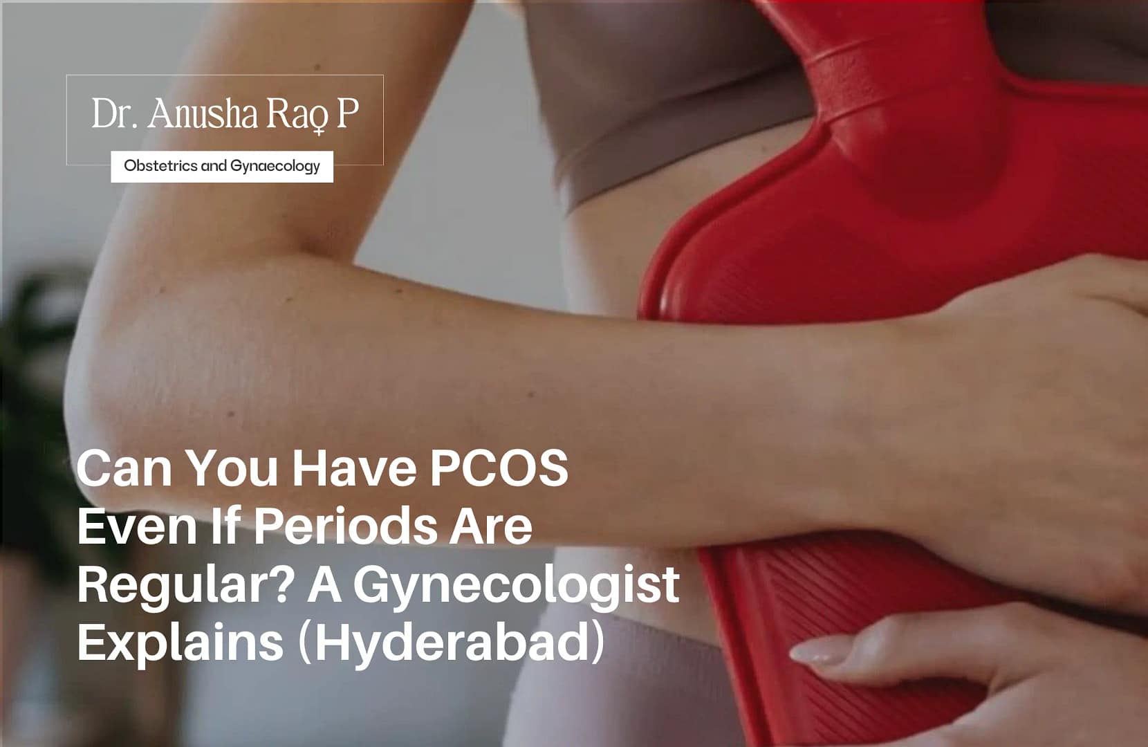 Woman sitting with a hot water bottle pressed to her lower abdomen, symbolizing PCOS and menstrual concerns, with a gynecologist explaining whether PCOS can occur even with regular periods in Hyderabad.
